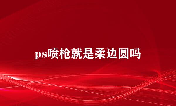 ps喷枪就是柔边圆吗