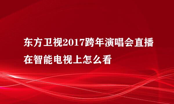 东方卫视2017跨年演唱会直播在智能电视上怎么看