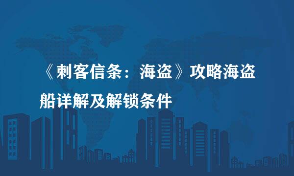 《刺客信条：海盗》攻略海盗船详解及解锁条件