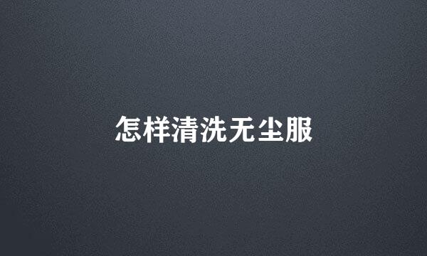 怎样清洗无尘服