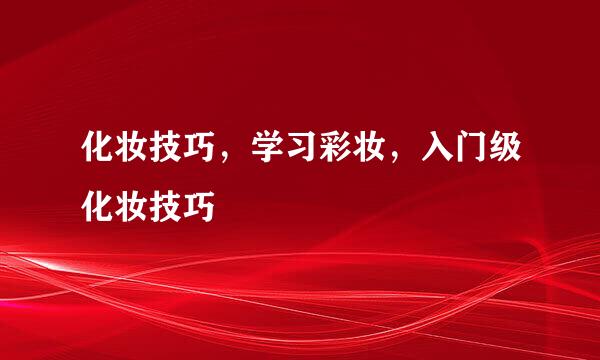 化妆技巧，学习彩妆，入门级化妆技巧