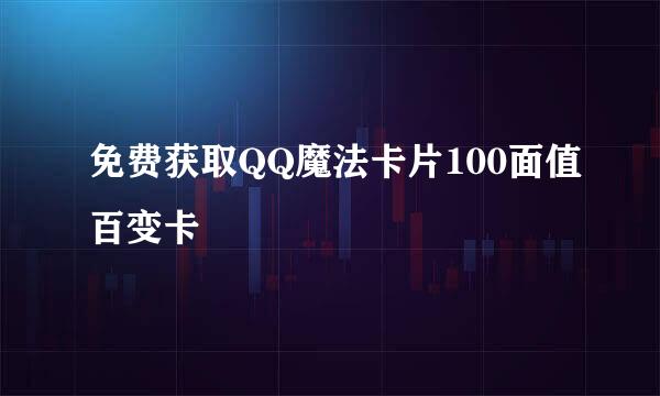 免费获取QQ魔法卡片100面值百变卡