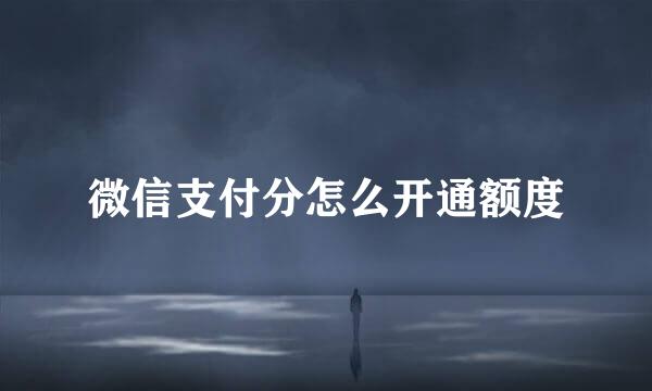 微信支付分怎么开通额度
