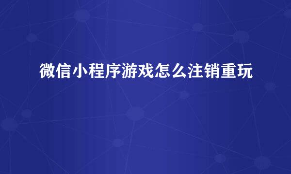 微信小程序游戏怎么注销重玩