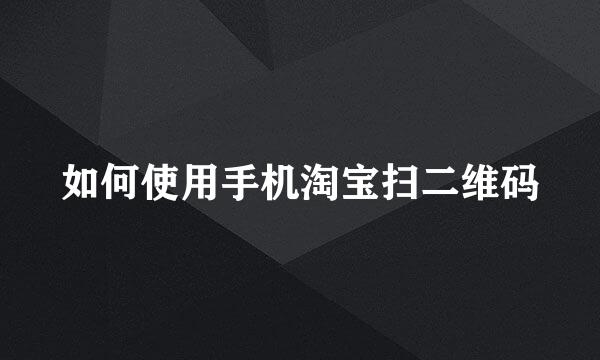 如何使用手机淘宝扫二维码