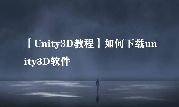【Unity3D教程】如何下载unity3D软件