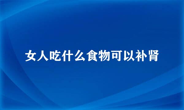 女人吃什么食物可以补肾