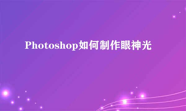 Photoshop如何制作眼神光