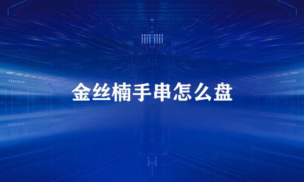 金丝楠手串怎么盘