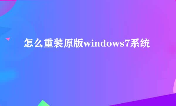 怎么重装原版windows7系统
