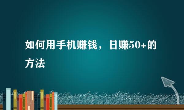 如何用手机赚钱，日赚50+的方法