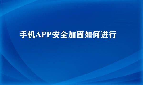 手机APP安全加固如何进行
