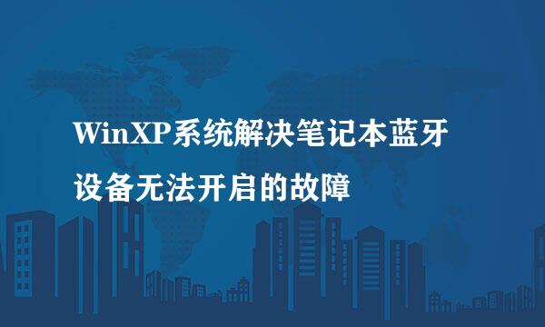 WinXP系统解决笔记本蓝牙设备无法开启的故障