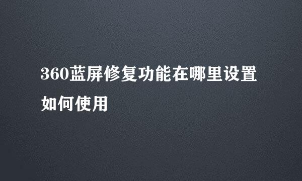 360蓝屏修复功能在哪里设置如何使用