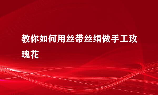 教你如何用丝带丝绢做手工玫瑰花