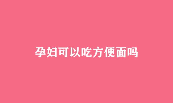 孕妇可以吃方便面吗