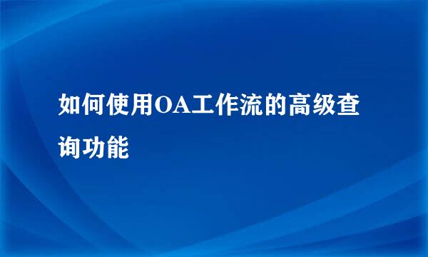 如何使用OA工作流的高级查询功能