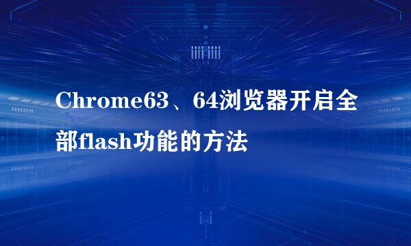 Chrome63、64浏览器开启全部flash功能的方法