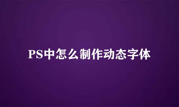 PS中怎么制作动态字体