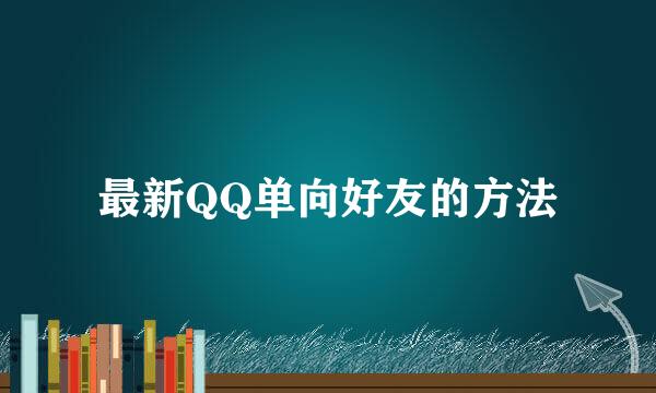 最新QQ单向好友的方法