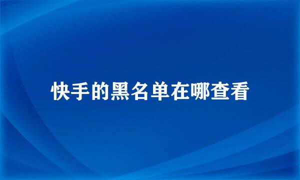 快手的黑名单在哪查看