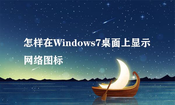 怎样在Windows7桌面上显示网络图标