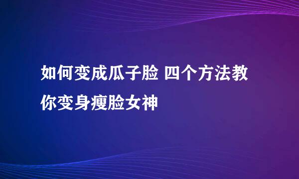 如何变成瓜子脸 四个方法教你变身瘦脸女神