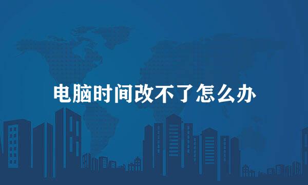 电脑时间改不了怎么办