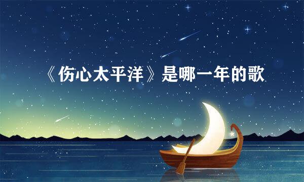 《伤心太平洋》是哪一年的歌