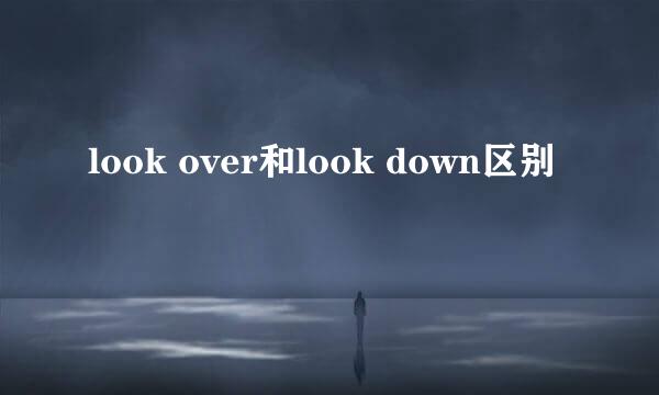 look over和look down区别