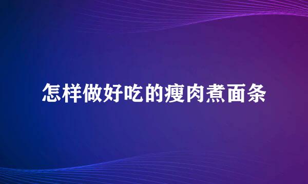 怎样做好吃的瘦肉煮面条