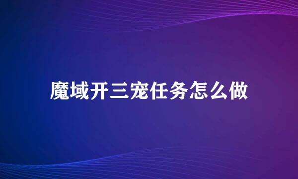 魔域开三宠任务怎么做