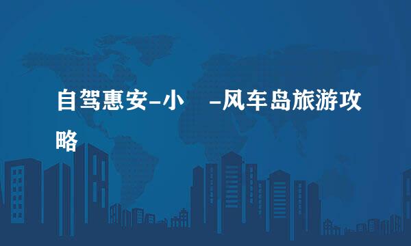 自驾惠安-小岞-风车岛旅游攻略