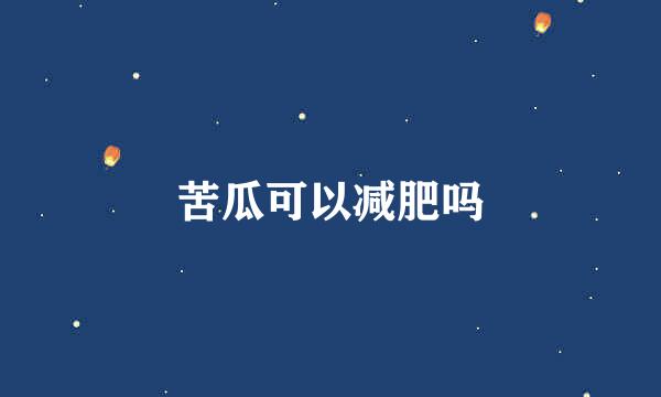 苦瓜可以减肥吗