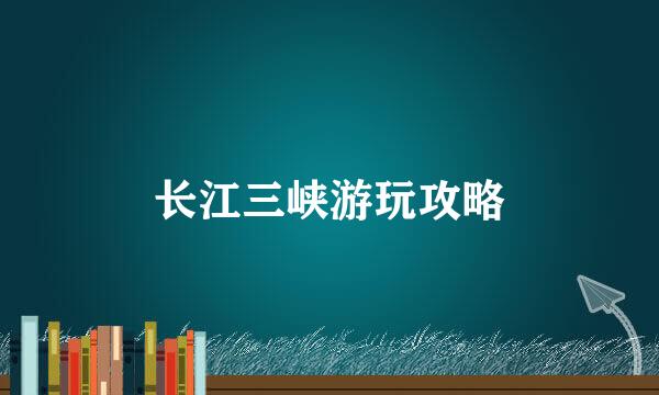 长江三峡游玩攻略