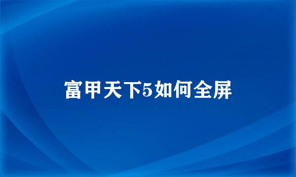 富甲天下5如何全屏