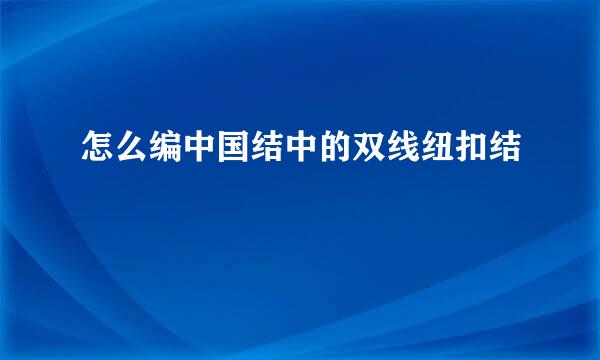 怎么编中国结中的双线纽扣结