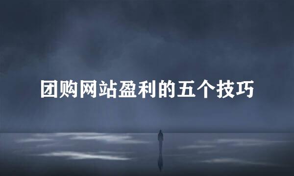 团购网站盈利的五个技巧