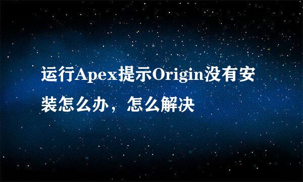 运行Apex提示Origin没有安装怎么办，怎么解决
