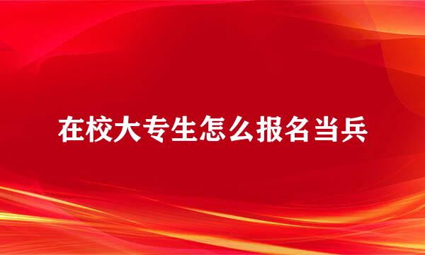 在校大专生怎么报名当兵