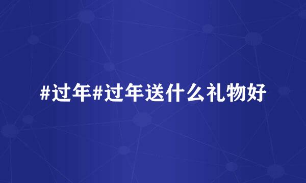 #过年#过年送什么礼物好