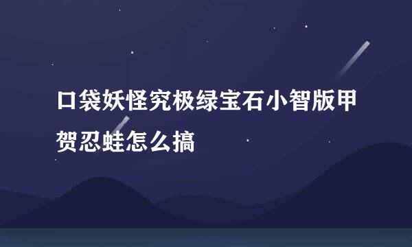 口袋妖怪究极绿宝石小智版甲贺忍蛙怎么搞