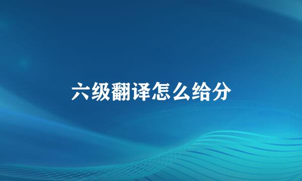 六级翻译怎么给分