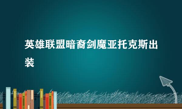 英雄联盟暗裔剑魔亚托克斯出装