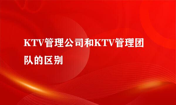 KTV管理公司和KTV管理团队的区别
