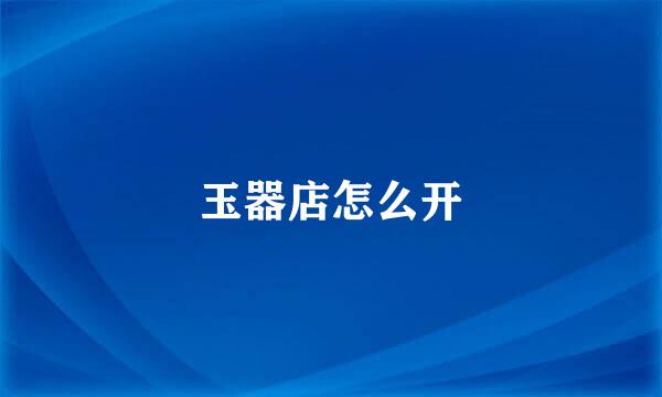玉器店怎么开