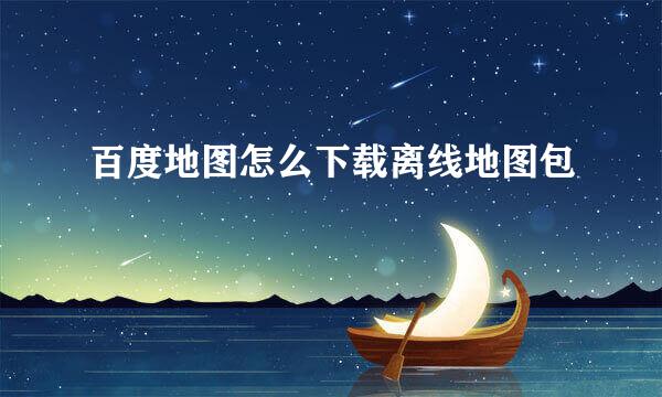 百度地图怎么下载离线地图包