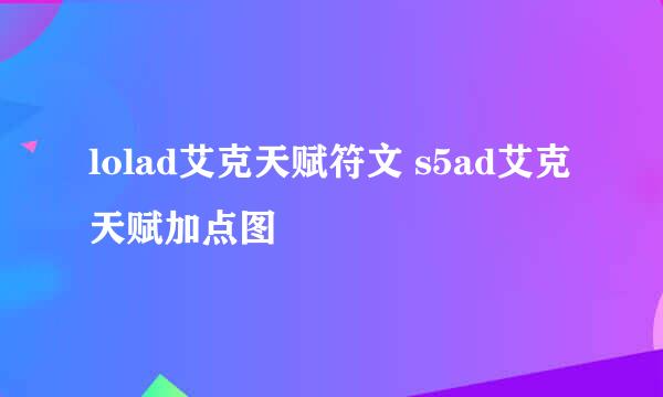 lolad艾克天赋符文 s5ad艾克天赋加点图