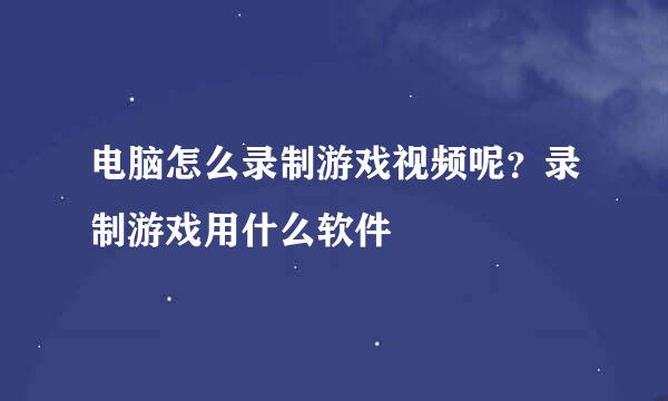 电脑怎么录制游戏视频呢？录制游戏用什么软件