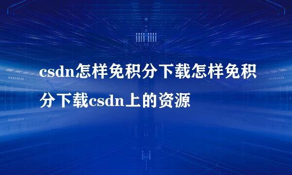 csdn怎样免积分下载怎样免积分下载csdn上的资源
